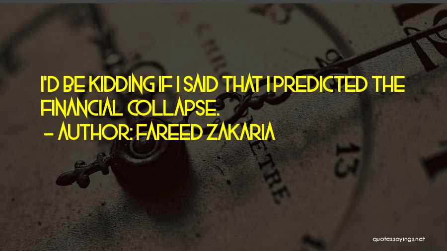 Fareed Zakaria Quotes: I'd Be Kidding If I Said That I Predicted The Financial Collapse.
