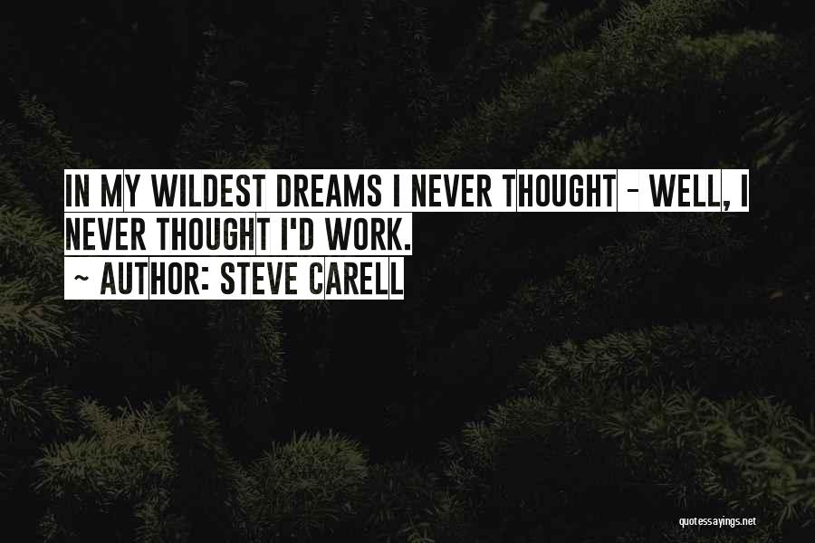 Steve Carell Quotes: In My Wildest Dreams I Never Thought - Well, I Never Thought I'd Work.
