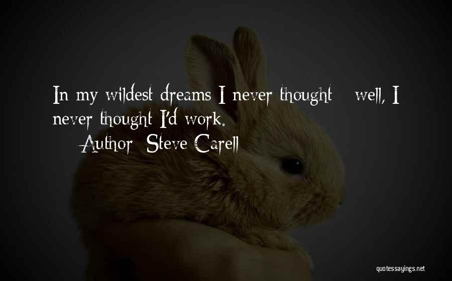 Steve Carell Quotes: In My Wildest Dreams I Never Thought - Well, I Never Thought I'd Work.
