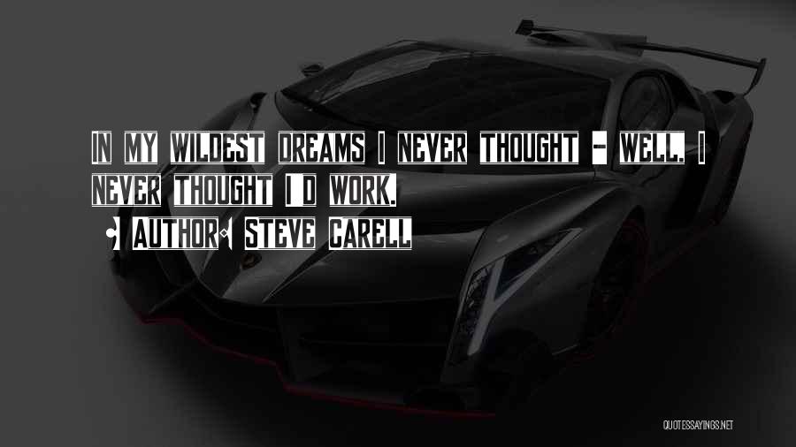 Steve Carell Quotes: In My Wildest Dreams I Never Thought - Well, I Never Thought I'd Work.