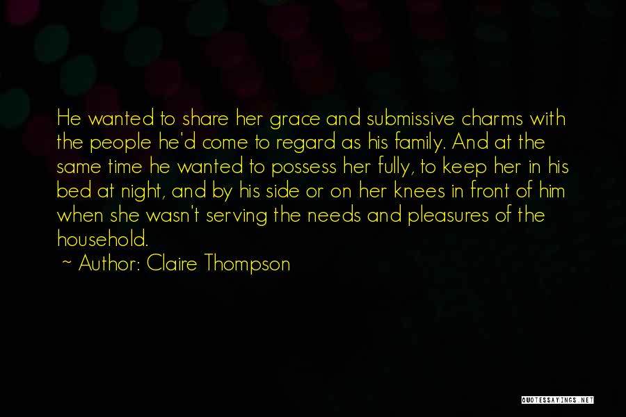 Claire Thompson Quotes: He Wanted To Share Her Grace And Submissive Charms With The People He'd Come To Regard As His Family. And