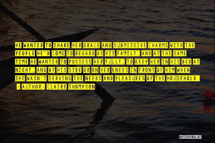 Claire Thompson Quotes: He Wanted To Share Her Grace And Submissive Charms With The People He'd Come To Regard As His Family. And