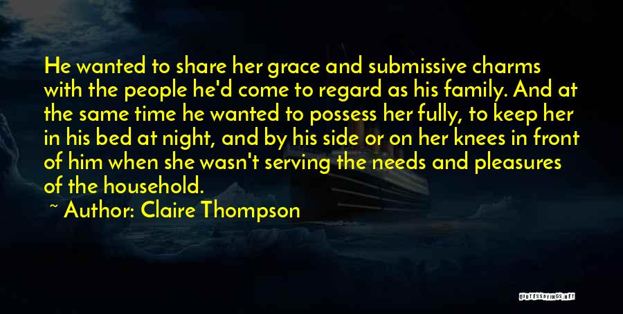 Claire Thompson Quotes: He Wanted To Share Her Grace And Submissive Charms With The People He'd Come To Regard As His Family. And