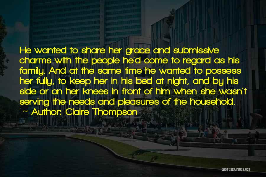 Claire Thompson Quotes: He Wanted To Share Her Grace And Submissive Charms With The People He'd Come To Regard As His Family. And