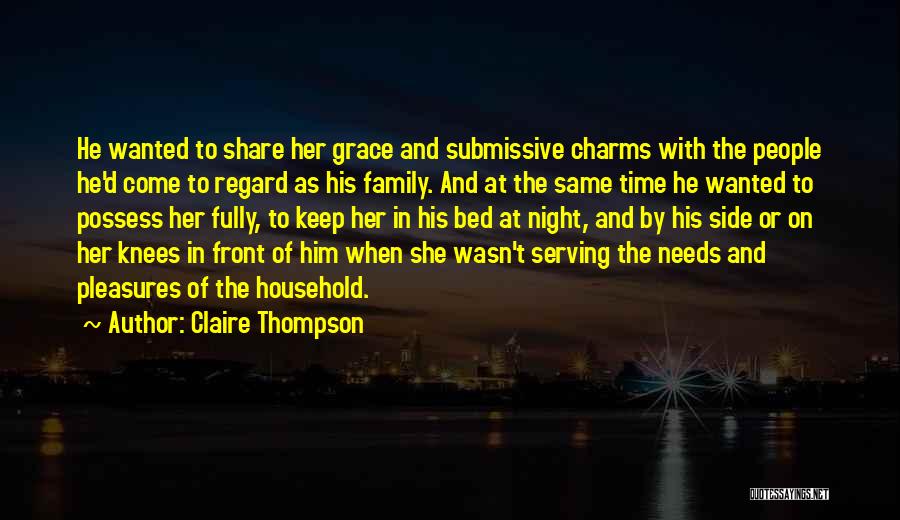 Claire Thompson Quotes: He Wanted To Share Her Grace And Submissive Charms With The People He'd Come To Regard As His Family. And