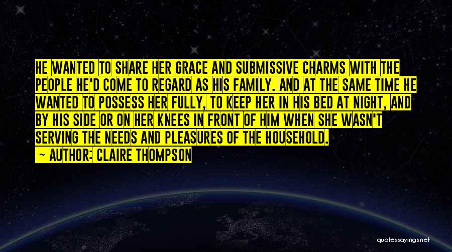 Claire Thompson Quotes: He Wanted To Share Her Grace And Submissive Charms With The People He'd Come To Regard As His Family. And