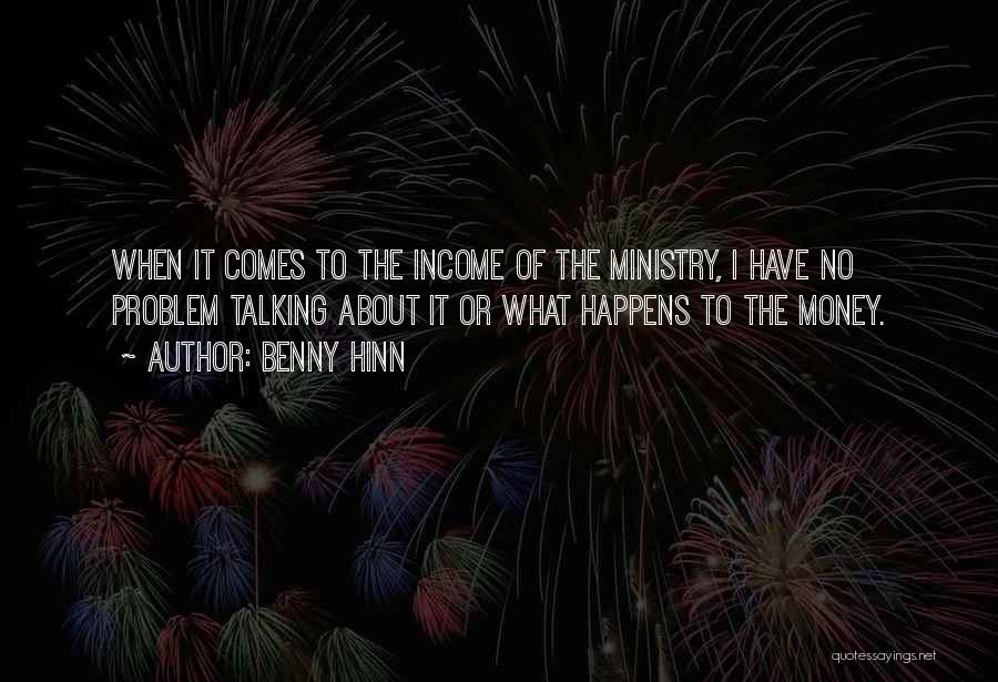 Benny Hinn Quotes: When It Comes To The Income Of The Ministry, I Have No Problem Talking About It Or What Happens To