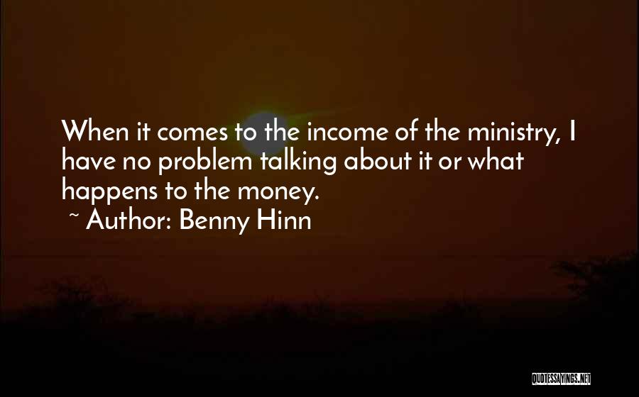 Benny Hinn Quotes: When It Comes To The Income Of The Ministry, I Have No Problem Talking About It Or What Happens To