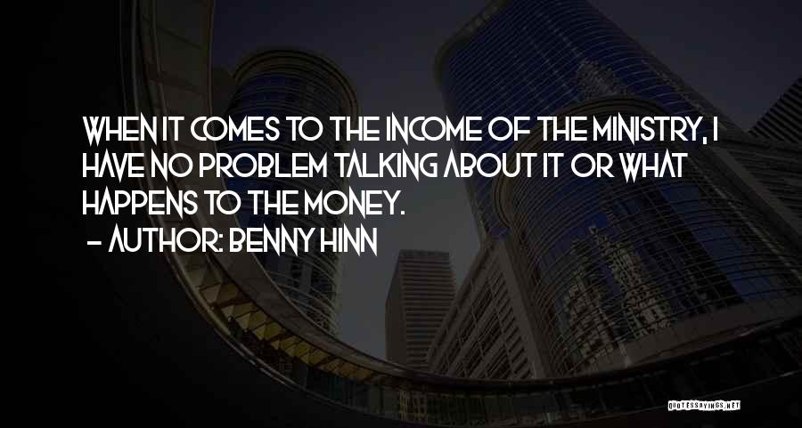 Benny Hinn Quotes: When It Comes To The Income Of The Ministry, I Have No Problem Talking About It Or What Happens To
