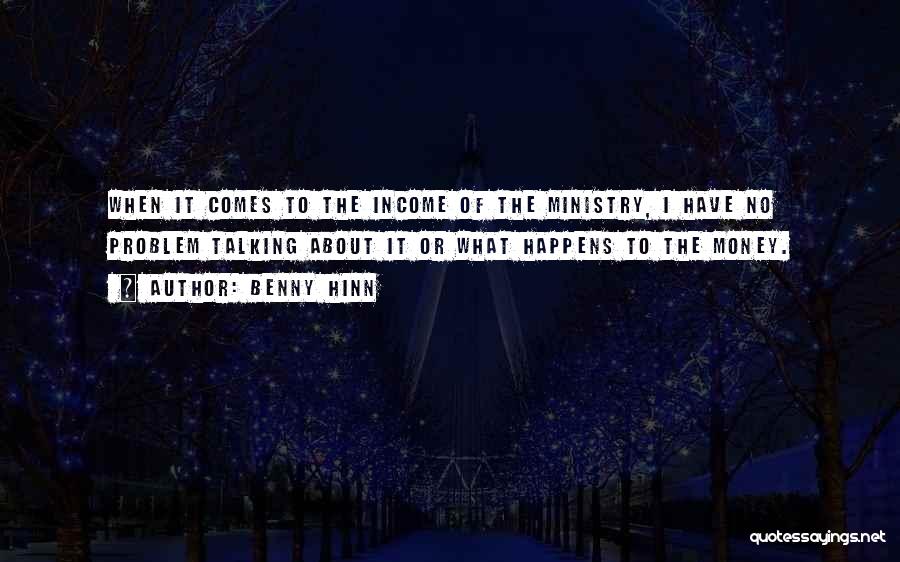 Benny Hinn Quotes: When It Comes To The Income Of The Ministry, I Have No Problem Talking About It Or What Happens To