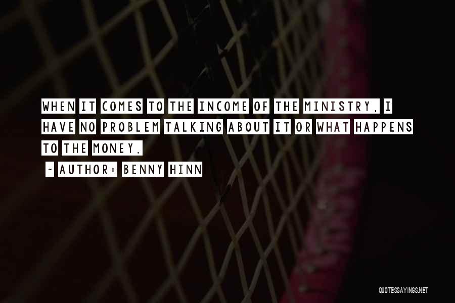 Benny Hinn Quotes: When It Comes To The Income Of The Ministry, I Have No Problem Talking About It Or What Happens To