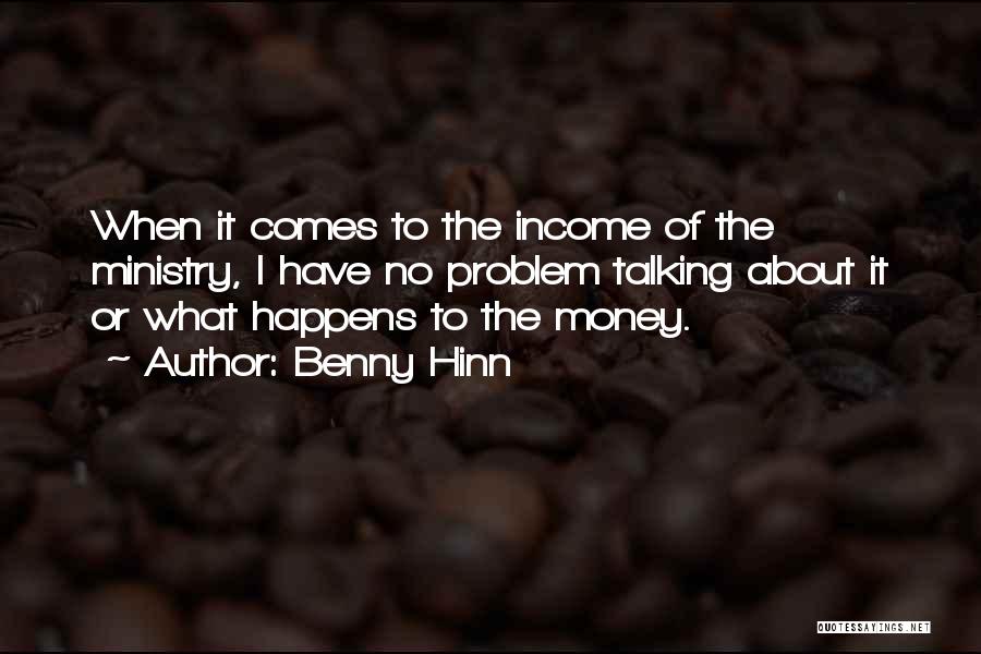 Benny Hinn Quotes: When It Comes To The Income Of The Ministry, I Have No Problem Talking About It Or What Happens To