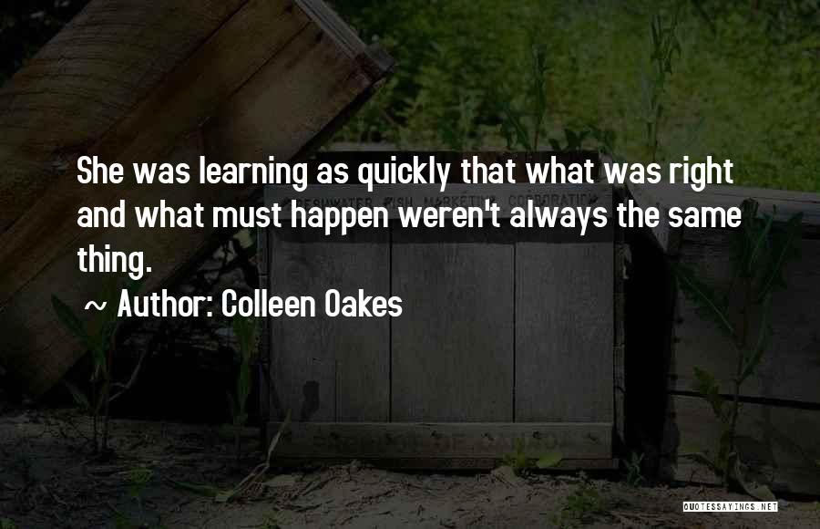 Colleen Oakes Quotes: She Was Learning As Quickly That What Was Right And What Must Happen Weren't Always The Same Thing.