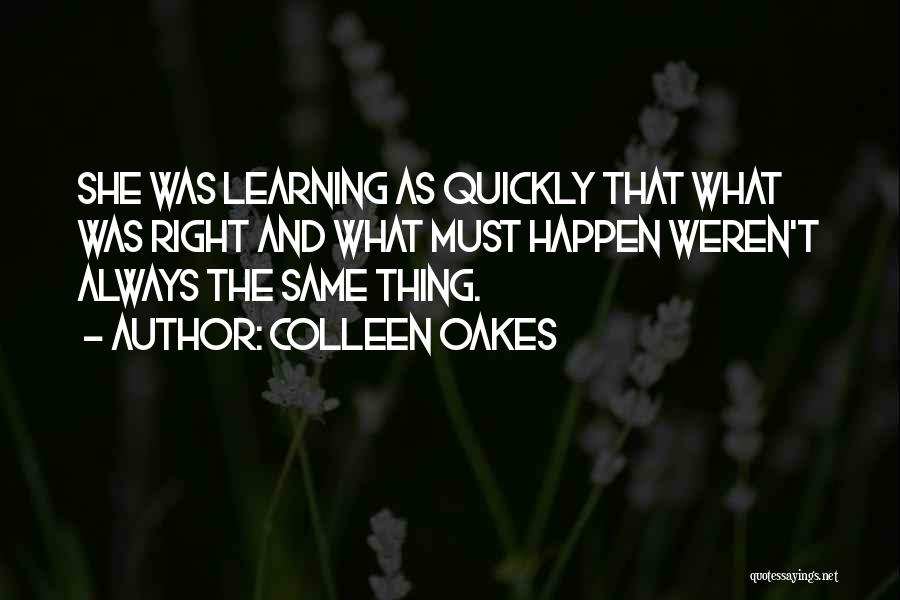 Colleen Oakes Quotes: She Was Learning As Quickly That What Was Right And What Must Happen Weren't Always The Same Thing.