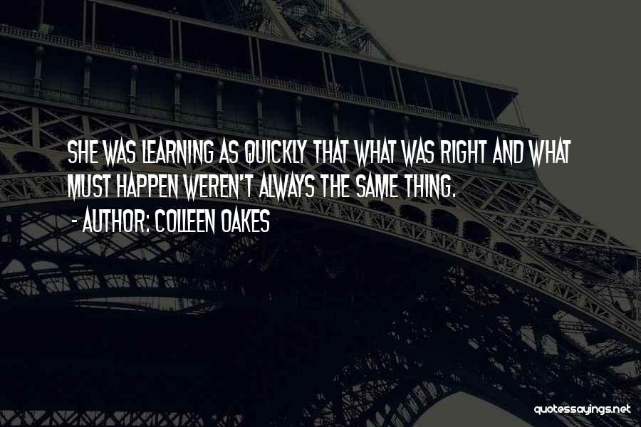 Colleen Oakes Quotes: She Was Learning As Quickly That What Was Right And What Must Happen Weren't Always The Same Thing.