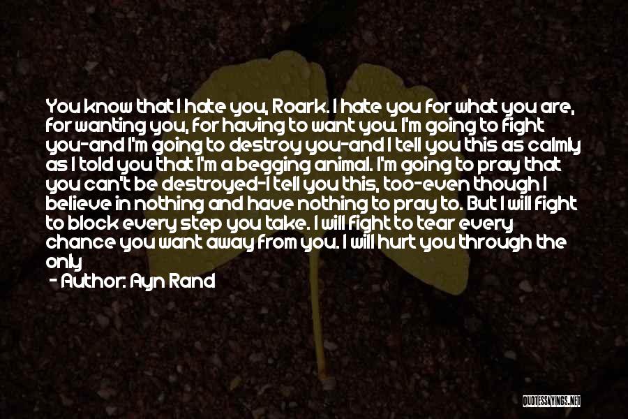 Ayn Rand Quotes: You Know That I Hate You, Roark. I Hate You For What You Are, For Wanting You, For Having To