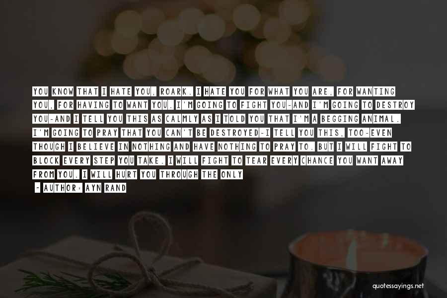 Ayn Rand Quotes: You Know That I Hate You, Roark. I Hate You For What You Are, For Wanting You, For Having To