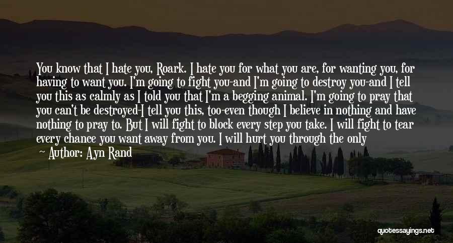 Ayn Rand Quotes: You Know That I Hate You, Roark. I Hate You For What You Are, For Wanting You, For Having To