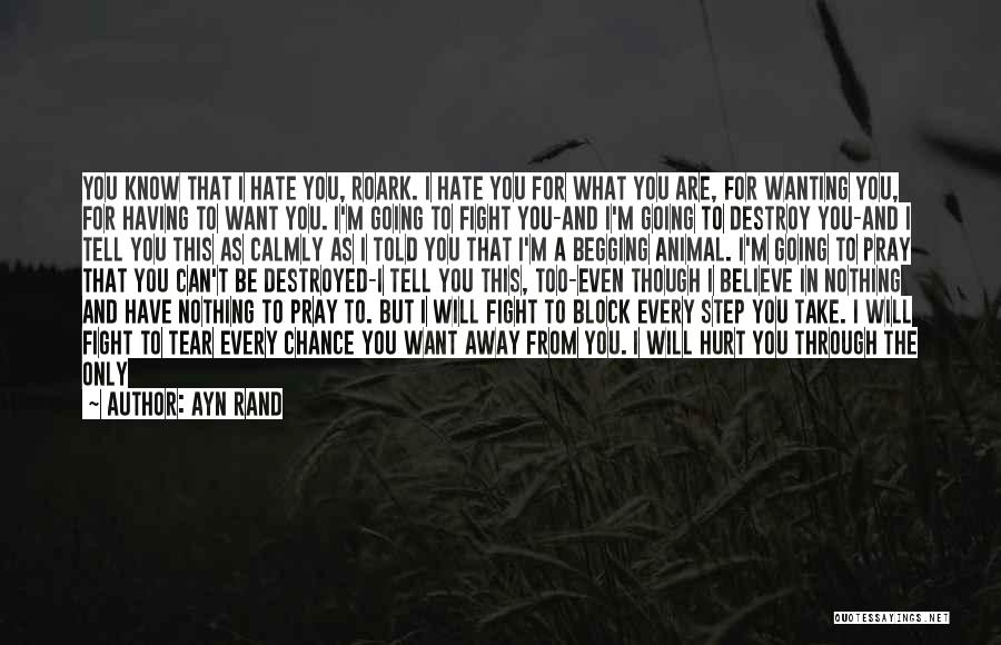 Ayn Rand Quotes: You Know That I Hate You, Roark. I Hate You For What You Are, For Wanting You, For Having To