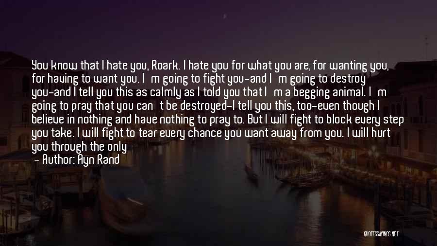 Ayn Rand Quotes: You Know That I Hate You, Roark. I Hate You For What You Are, For Wanting You, For Having To