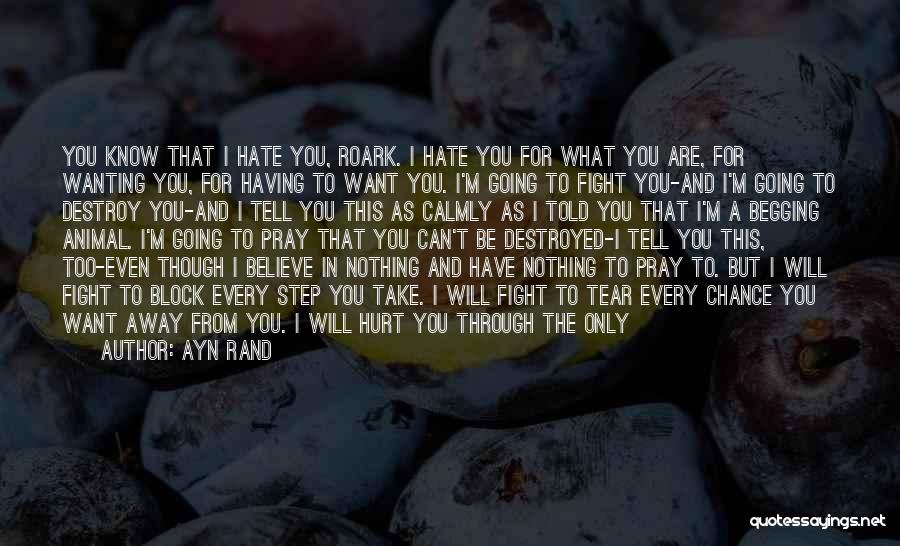 Ayn Rand Quotes: You Know That I Hate You, Roark. I Hate You For What You Are, For Wanting You, For Having To