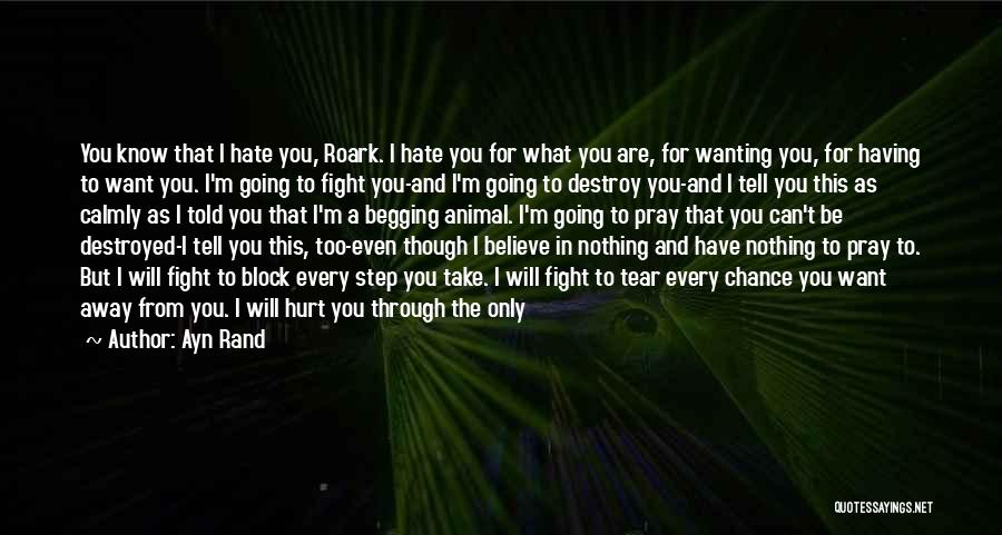 Ayn Rand Quotes: You Know That I Hate You, Roark. I Hate You For What You Are, For Wanting You, For Having To