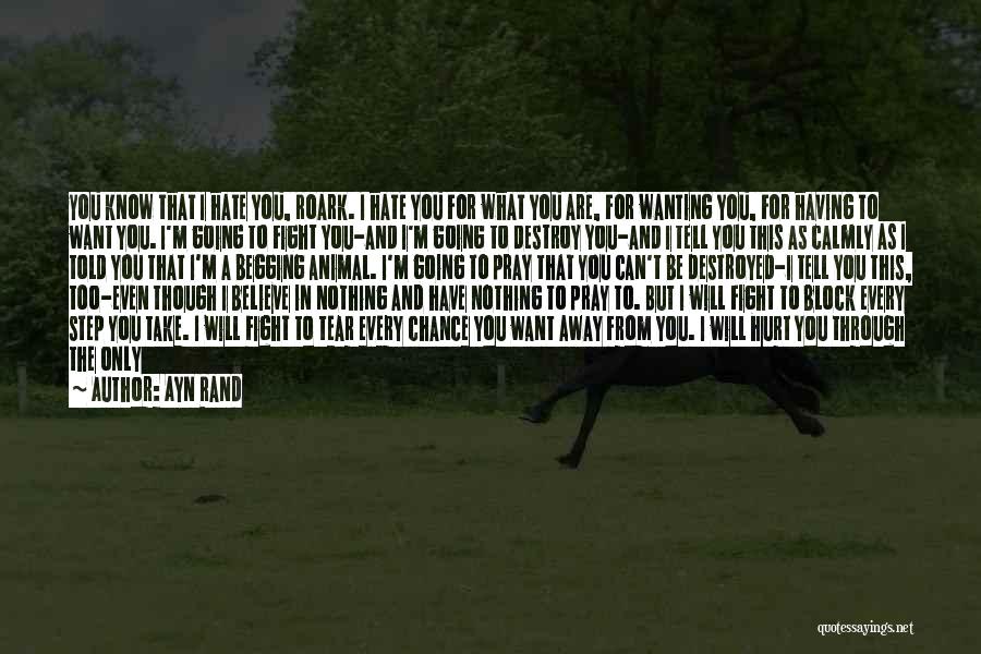 Ayn Rand Quotes: You Know That I Hate You, Roark. I Hate You For What You Are, For Wanting You, For Having To