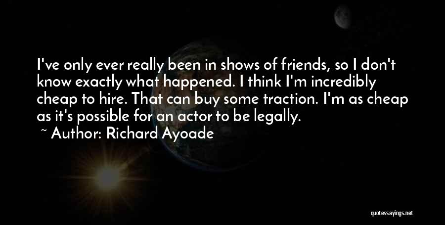 Richard Ayoade Quotes: I've Only Ever Really Been In Shows Of Friends, So I Don't Know Exactly What Happened. I Think I'm Incredibly