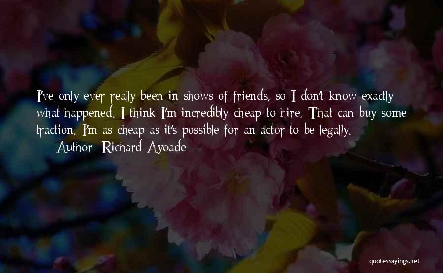 Richard Ayoade Quotes: I've Only Ever Really Been In Shows Of Friends, So I Don't Know Exactly What Happened. I Think I'm Incredibly