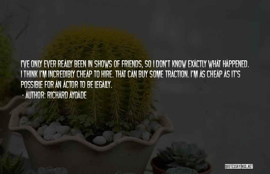 Richard Ayoade Quotes: I've Only Ever Really Been In Shows Of Friends, So I Don't Know Exactly What Happened. I Think I'm Incredibly