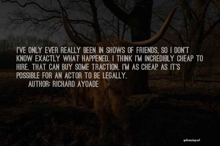 Richard Ayoade Quotes: I've Only Ever Really Been In Shows Of Friends, So I Don't Know Exactly What Happened. I Think I'm Incredibly