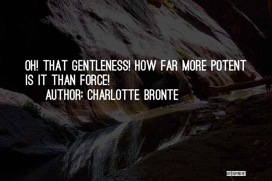 Charlotte Bronte Quotes: Oh! That Gentleness! How Far More Potent Is It Than Force!
