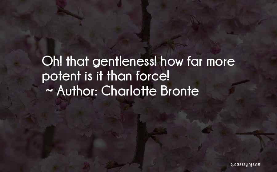 Charlotte Bronte Quotes: Oh! That Gentleness! How Far More Potent Is It Than Force!