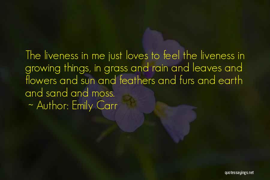 Emily Carr Quotes: The Liveness In Me Just Loves To Feel The Liveness In Growing Things, In Grass And Rain And Leaves And