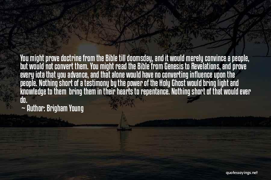 Brigham Young Quotes: You Might Prove Doctrine From The Bible Till Doomsday, And It Would Merely Convince A People, But Would Not Convert