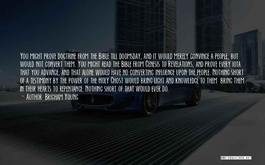 Brigham Young Quotes: You Might Prove Doctrine From The Bible Till Doomsday, And It Would Merely Convince A People, But Would Not Convert