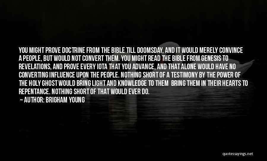 Brigham Young Quotes: You Might Prove Doctrine From The Bible Till Doomsday, And It Would Merely Convince A People, But Would Not Convert
