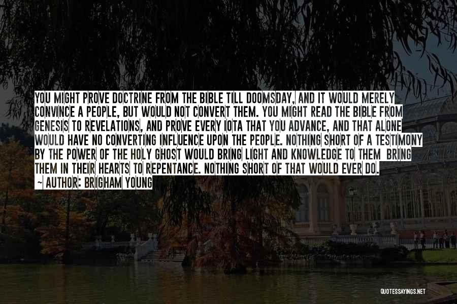 Brigham Young Quotes: You Might Prove Doctrine From The Bible Till Doomsday, And It Would Merely Convince A People, But Would Not Convert