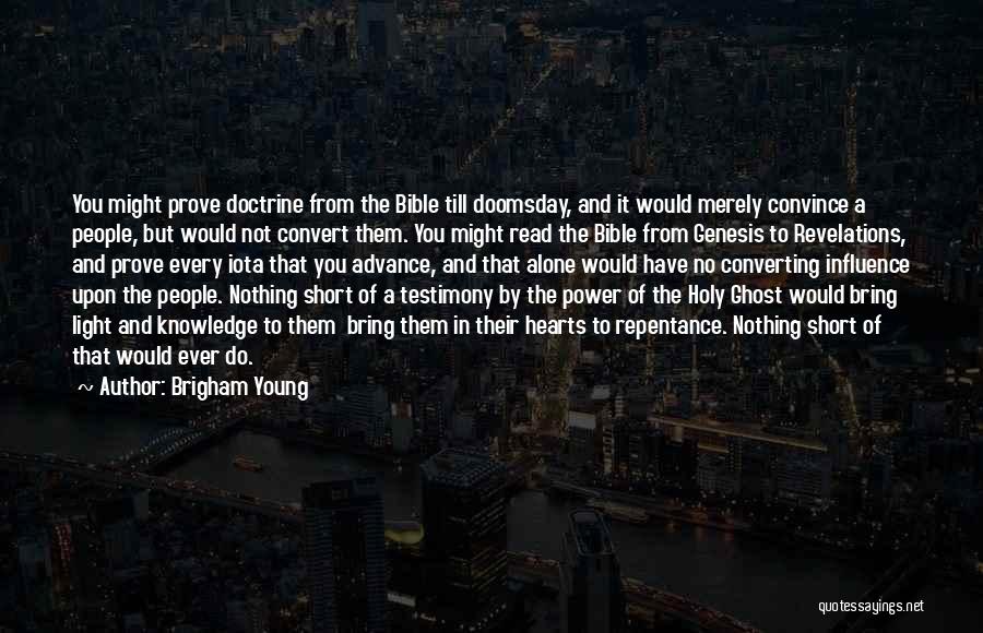 Brigham Young Quotes: You Might Prove Doctrine From The Bible Till Doomsday, And It Would Merely Convince A People, But Would Not Convert