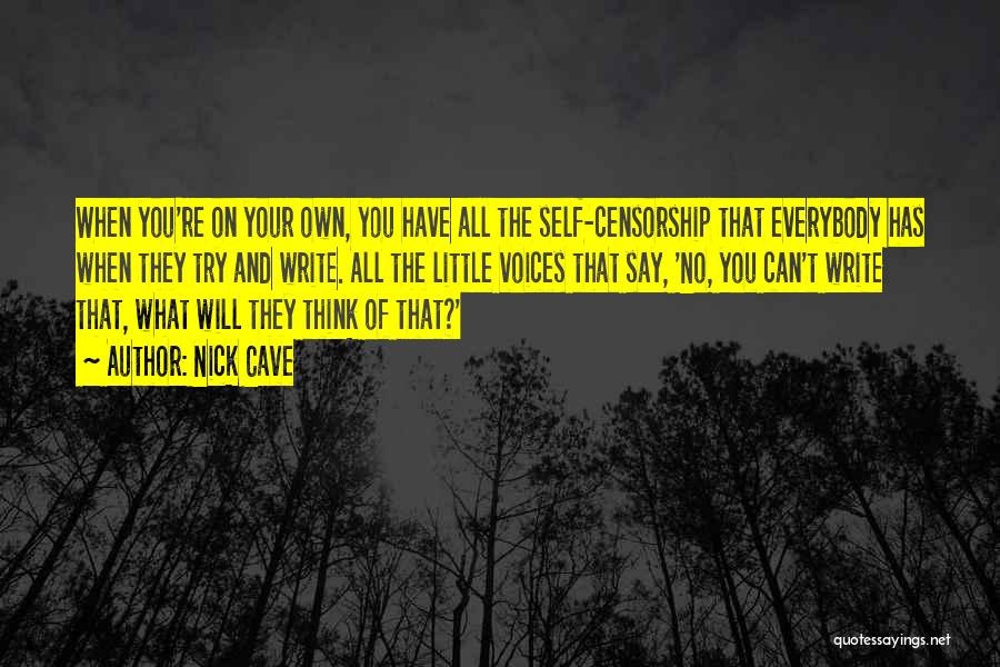 Nick Cave Quotes: When You're On Your Own, You Have All The Self-censorship That Everybody Has When They Try And Write. All The