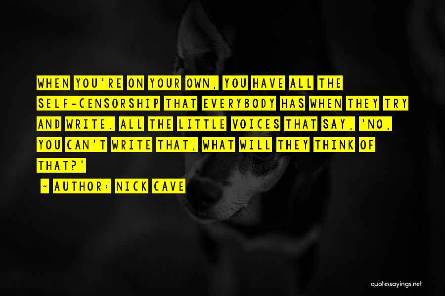 Nick Cave Quotes: When You're On Your Own, You Have All The Self-censorship That Everybody Has When They Try And Write. All The