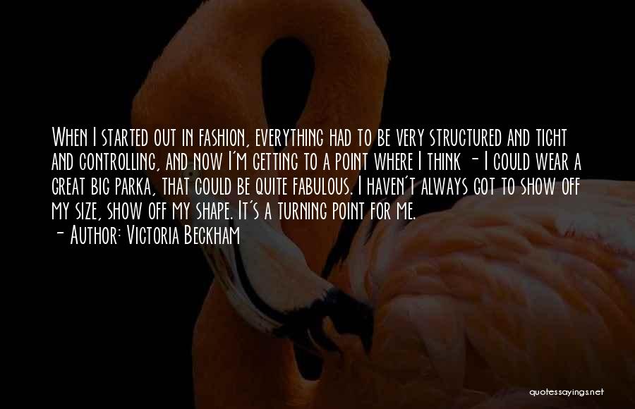 Victoria Beckham Quotes: When I Started Out In Fashion, Everything Had To Be Very Structured And Tight And Controlling, And Now I'm Getting