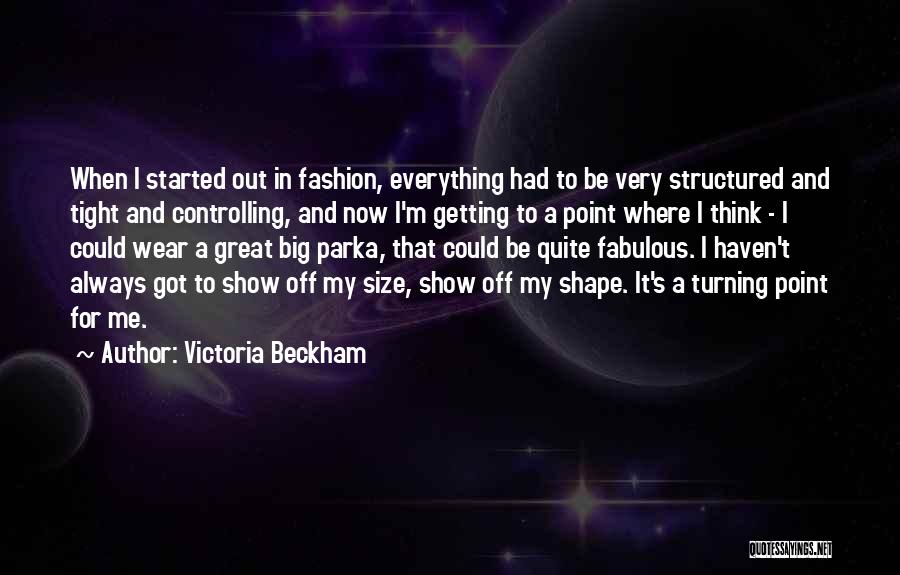 Victoria Beckham Quotes: When I Started Out In Fashion, Everything Had To Be Very Structured And Tight And Controlling, And Now I'm Getting