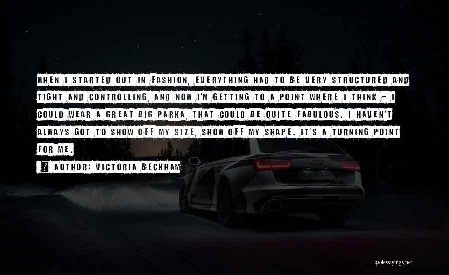 Victoria Beckham Quotes: When I Started Out In Fashion, Everything Had To Be Very Structured And Tight And Controlling, And Now I'm Getting