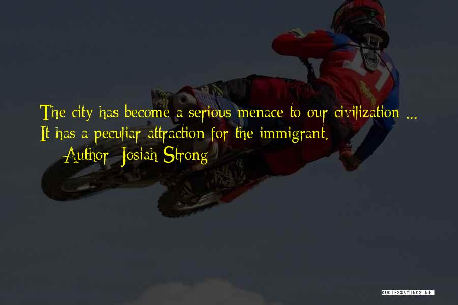 Josiah Strong Quotes: The City Has Become A Serious Menace To Our Civilization ... It Has A Peculiar Attraction For The Immigrant.