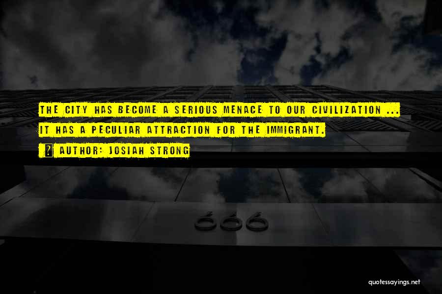 Josiah Strong Quotes: The City Has Become A Serious Menace To Our Civilization ... It Has A Peculiar Attraction For The Immigrant.