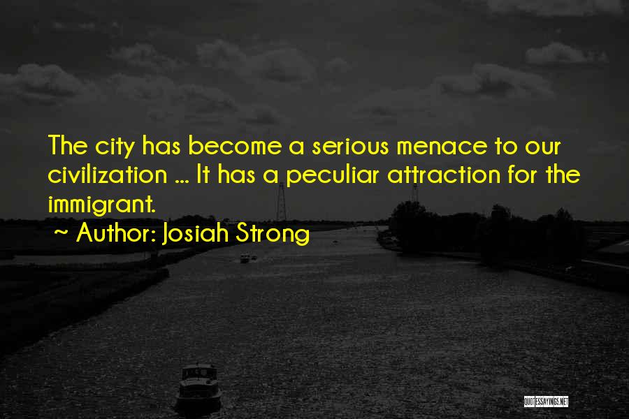 Josiah Strong Quotes: The City Has Become A Serious Menace To Our Civilization ... It Has A Peculiar Attraction For The Immigrant.