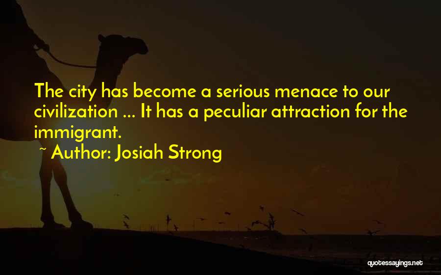 Josiah Strong Quotes: The City Has Become A Serious Menace To Our Civilization ... It Has A Peculiar Attraction For The Immigrant.