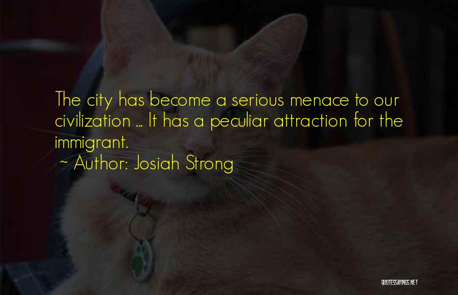 Josiah Strong Quotes: The City Has Become A Serious Menace To Our Civilization ... It Has A Peculiar Attraction For The Immigrant.