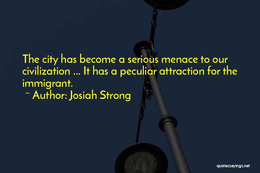 Josiah Strong Quotes: The City Has Become A Serious Menace To Our Civilization ... It Has A Peculiar Attraction For The Immigrant.